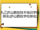 九江庐山数控技术培训学校排名(庐山数控学校排名)