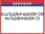 乐山马边高中全封闭补习机构(马边高中封闭补习)