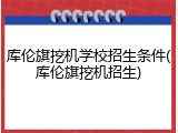 库伦旗挖机学校招生条件(库伦旗挖机招生)