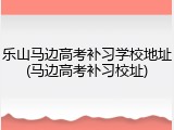 乐山马边高考补习学校地址(马边高考补习校址)