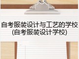 自考服装设计与工艺的学校(自考服装设计学校)