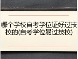 哪个学校自考学位证好过技校的(自考学位易过技校)