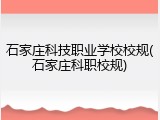 石家庄科技职业学校校规(石家庄科职校规)