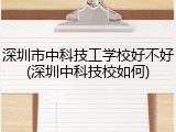 深圳市中科技工学校好不好(深圳中科技校如何)