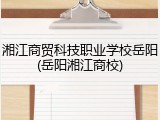 湘江商贸科技职业学校岳阳(岳阳湘江商校)
