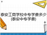 泰安工商学校中专学费多少(泰安中专学费)