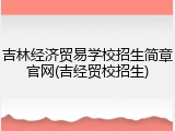 吉林经济贸易学校招生简章官网(吉经贸校招生)