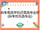 自考是选学校还是选专业好(自考优先选专业)