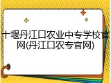十堰丹江口农业中专学校官网(丹江口农专官网)