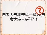 自考大专和专科一样么(自考大专=专科？)