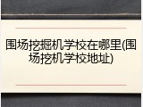 围场挖掘机学校在哪里(围场挖机学校地址)