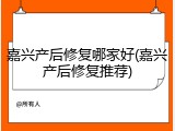 嘉兴产后修复哪家好(嘉兴产后修复推荐)