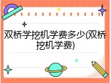 双桥学挖机学费多少(双桥挖机学费)