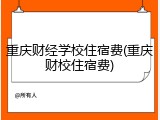 重庆财经学校住宿费(重庆财校住宿费)