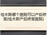 佳木斯哪个医院可以产后修复(佳木斯产后修复医院)