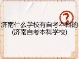济南什么学校有自考本科的(济南自考本科学校)