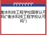 衡水科技工程学校国家认可吗("衡水科技工程学校认可吗")