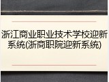 浙江商业职业技术学校迎新系统(浙商职院迎新系统)