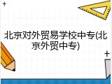 北京对外贸易学校中专(北京外贸中专)