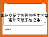 惠州商贸学校职校招生简章(惠州商贸职校招生)
