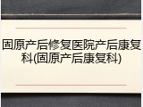固原产后修复医院产后康复科(固原产后康复科)