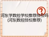 河东学数控学校推荐技校吗(河东数控技校推荐)