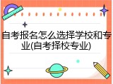 自考报名怎么选择学校和专业(自考择校专业)