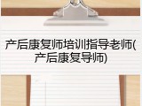 产后康复师培训指导老师(产后康复导师)