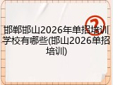 邯郸邯山2026年单招培训学校有哪些(邯山2026单招培训)