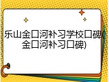 乐山金口河补习学校口碑(金口河补习口碑)