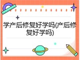 学产后修复好学吗(产后修复好学吗)
