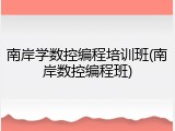 南岸学数控编程培训班(南岸数控编程班)