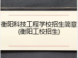 衡阳科技工程学校招生简章(衡阳工校招生)