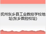 抚州东乡县工业数控学校地址(东乡数控校址)