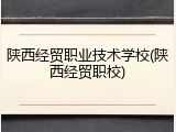 陕西经贸职业技术学校(陕西经贸职校)