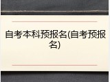 自考本科预报名(自考预报名)