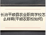 长治平顺县农业职高学校怎么样啊(平顺农职校如何)