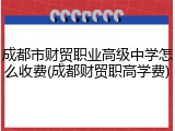 成都市财贸职业高级中学怎么收费(成都财贸职高学费)