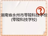 湖南省永州市零陵科技学校(零陵科技学校)