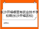 长沙开福哪里有农业技术学校啊(长沙开福农校)