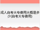 成人自考大专费用大概是多少(自考大专费用)