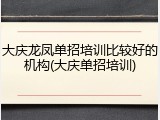 大庆龙凤单招培训比较好的机构(大庆单招培训)