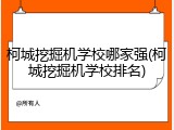 柯城挖掘机学校哪家强(柯城挖掘机学校排名)