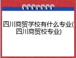四川商贸学校有什么专业(四川商贸校专业)
