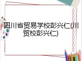 四川省贸易学校彭兴仁(川贸校彭兴仁)