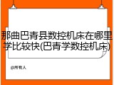 那曲巴青县数控机床在哪里学比较快(巴青学数控机床)