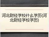 河北财经学校什么学历(河北财经学校学历)