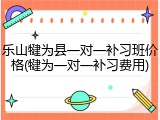 乐山犍为县一对一补习班价格(犍为一对一补习费用)