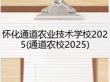 怀化通道农业技术学校2025(通道农校2025)