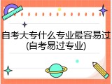 自考大专什么专业最容易过(自考易过专业)